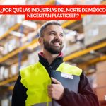 ¿Por qué las Industrias del Norte de México Necesitan Plasticser?