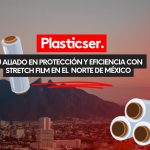 tu aliado en protección y eficiencia con stretch film en el norte de México